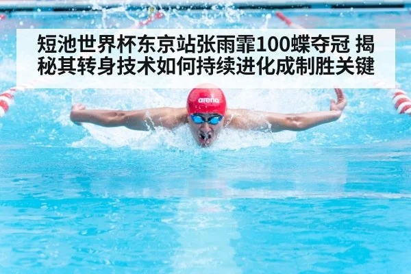 短池世界杯东京站张雨霏100蝶夺冠 揭秘其转身技术如何持续进化成制胜关键